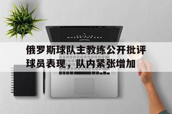 俄罗斯球队主教练公开批评球员表现,队内紧张增加的简单介绍