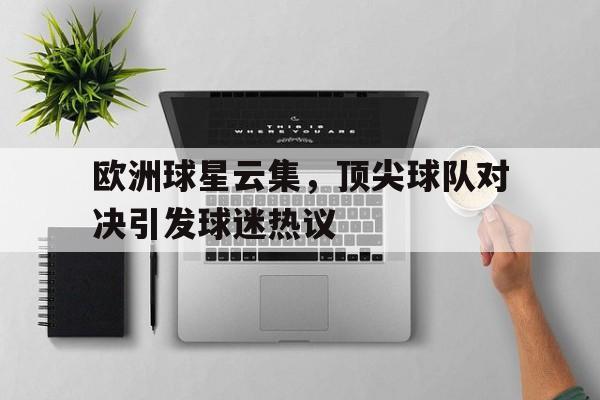 欧洲球星云集,顶尖球队对决引发球迷热议的简单介绍