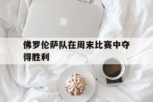 佛罗伦萨队在周末比赛中夺得胜利
