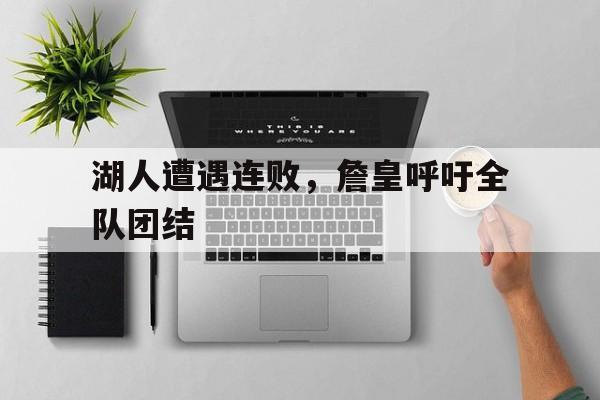 湖人遭遇连败，詹皇呼吁全队团结